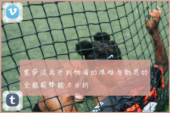 宽萨谈离开利物浦的艰难与凯恩的全能前锋能力分析