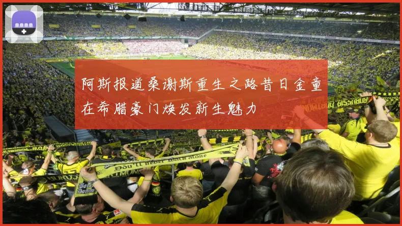 阿斯报道桑谢斯重生之路昔日金童在希腊豪门焕发新生魅力