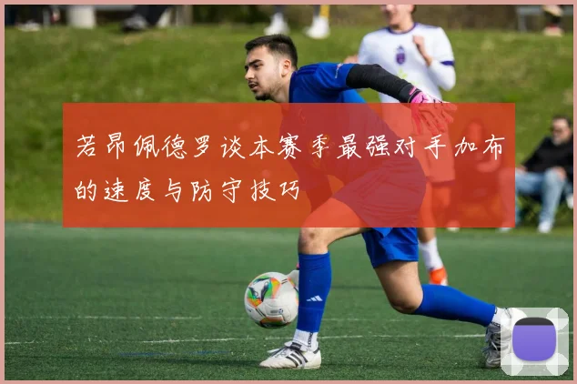 若昂佩德罗谈本赛季最强对手加布的速度与防守技巧