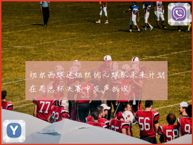 切尔西球迷组织忧心球队未来计划在足总杯决赛中发声抗议