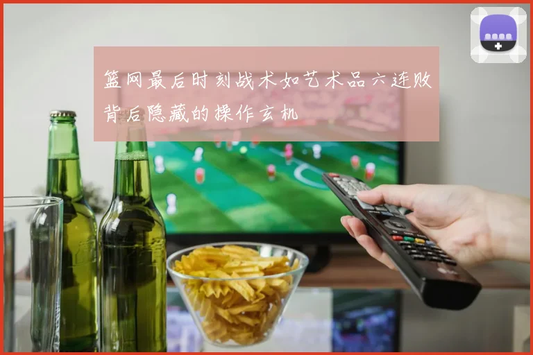 篮网最后时刻战术如艺术品六连败背后隐藏的操作玄机
