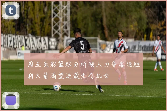 周五竞彩篮球分析湖人力争客场胜利火箭渴望逆袭生存机会