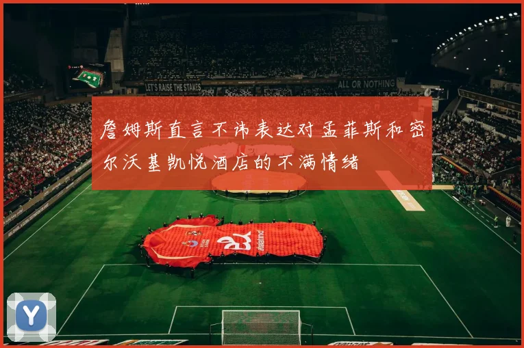 詹姆斯直言不讳表达对孟菲斯和密尔沃基凯悦酒店的不满情绪