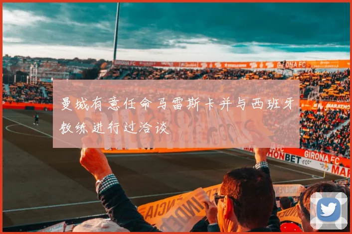 曼城有意任命马雷斯卡并与西班牙教练进行过洽谈