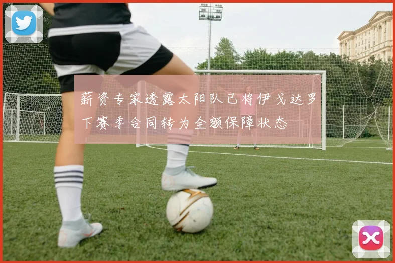 薪资专家透露太阳队已将伊戈达罗下赛季合同转为全额保障状态