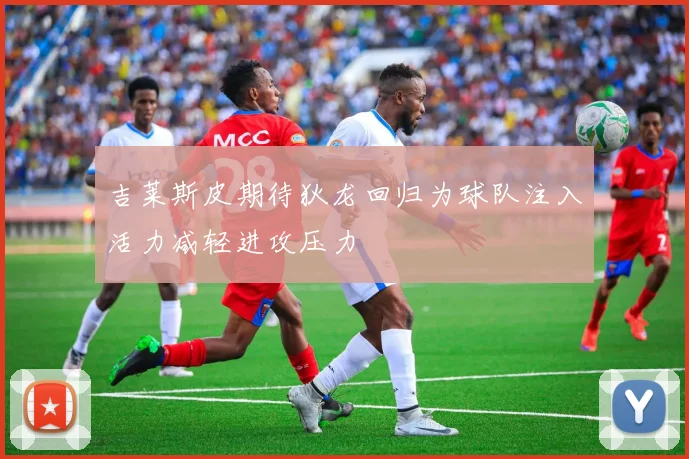 吉莱斯皮期待狄龙回归为球队注入活力减轻进攻压力