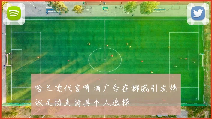哈兰德代言啤酒广告在挪威引发热议足协支持其个人选择