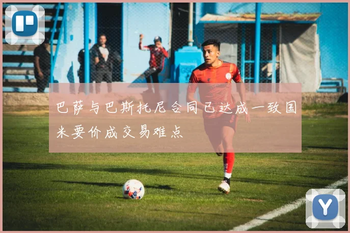 巴萨与巴斯托尼合同已达成一致国米要价成交易难点