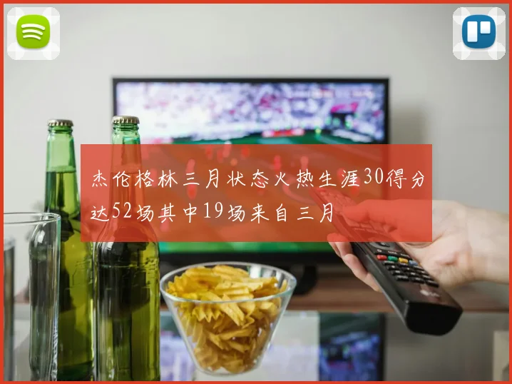 杰伦格林三月状态火热生涯30得分达52场其中19场来自三月