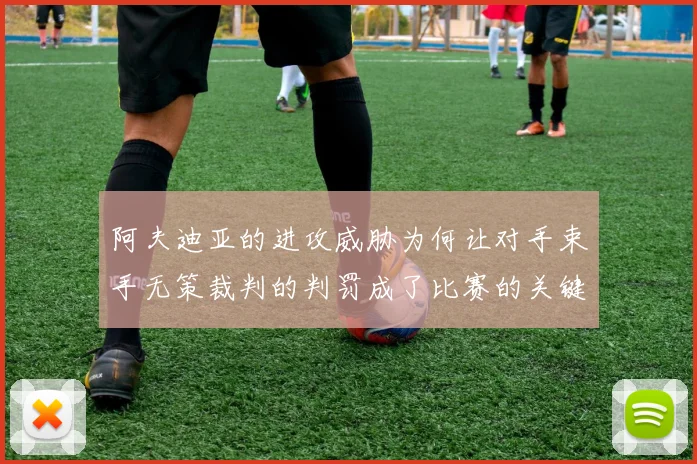 阿夫迪亚的进攻威胁为何让对手束手无策裁判的判罚成了比赛的关键因素