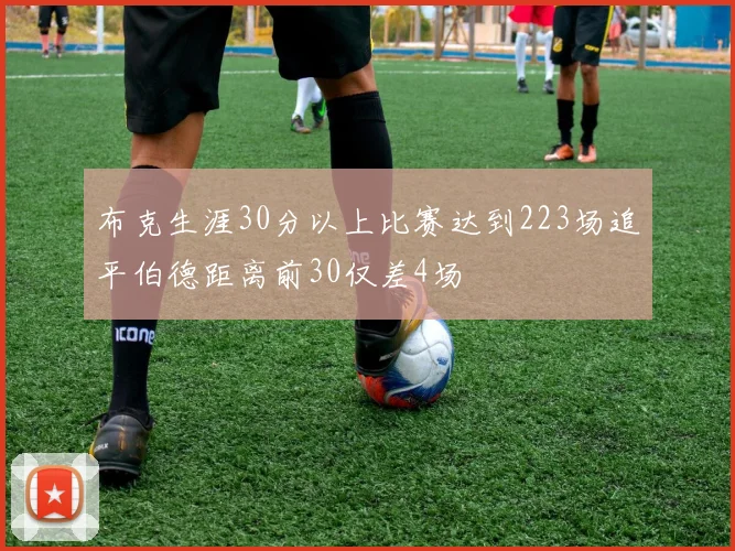 布克生涯30分以上比赛达到223场追平伯德距离前30仅差4场