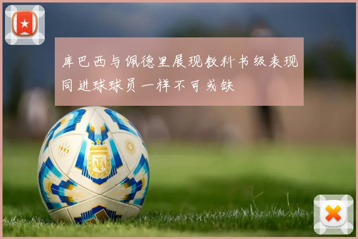 库巴西与佩德里展现教科书级表现同进球球员一样不可或缺