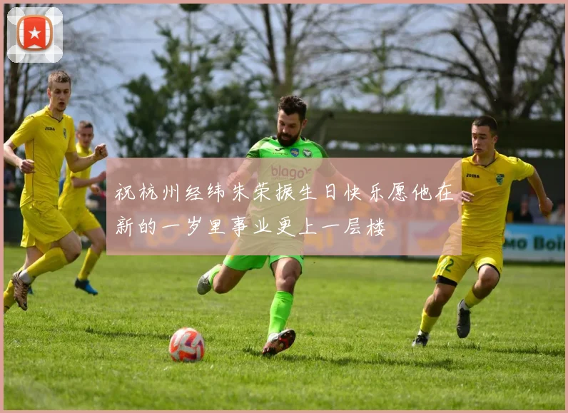祝杭州经纬朱荣振生日快乐愿他在新的一岁里事业更上一层楼