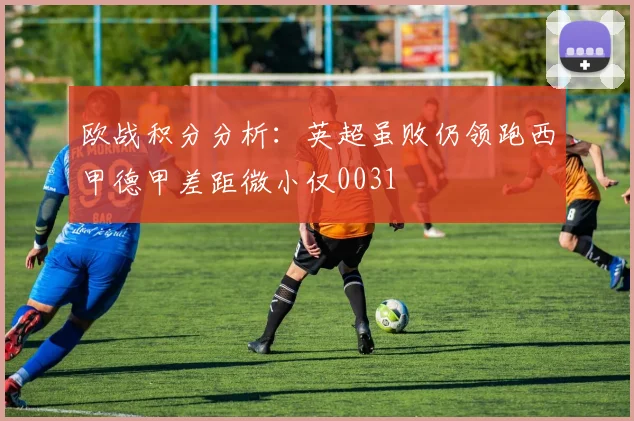欧战积分分析:英超虽败仍领跑西甲德甲差距微小仅0031