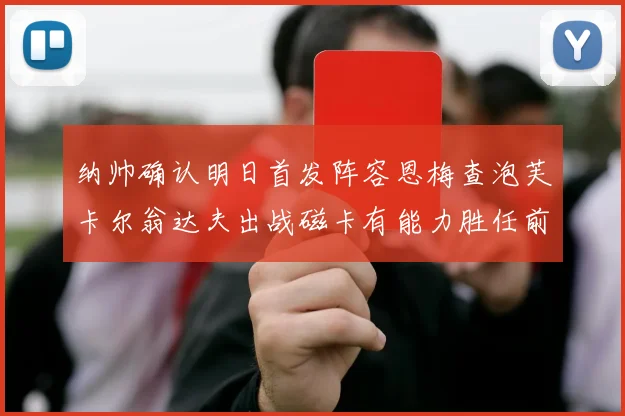 纳帅确认明日首发阵容恩梅查泡芙卡尔翁达夫出战磁卡有能力胜任前腰位置