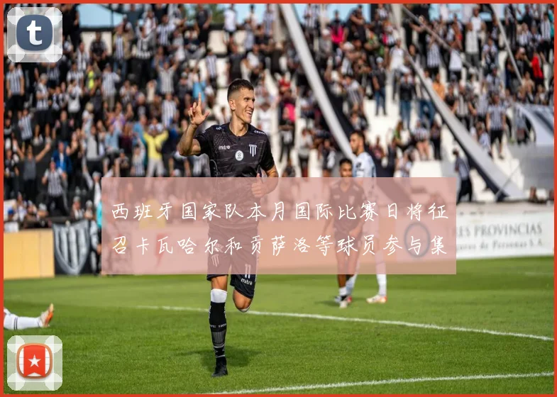西班牙国家队本月国际比赛日将征召卡瓦哈尔和贡萨洛等球员参与集训