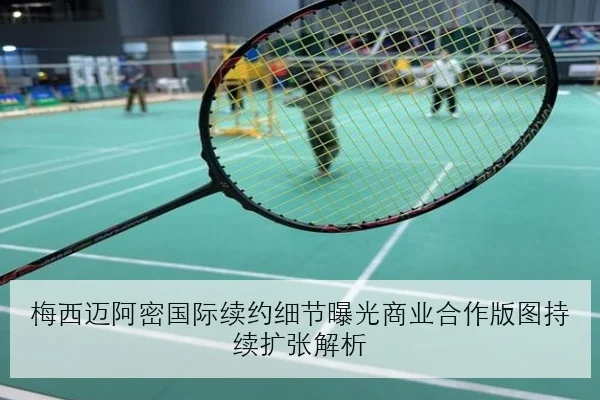 梅西迈阿密国际续约细节曝光商业合作版图持续扩张解析